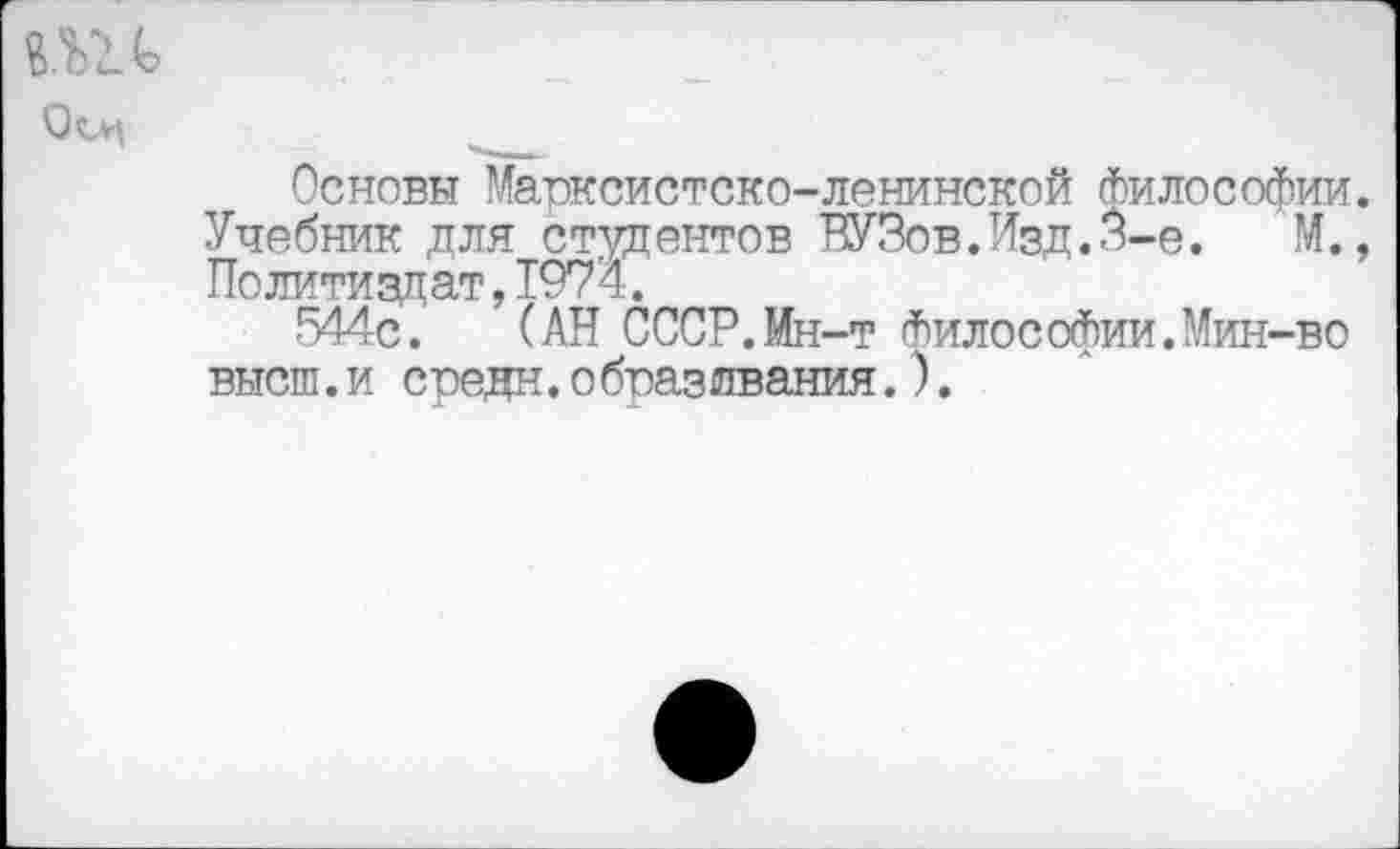 ﻿пи
Оси
Основы Марксистско-ленинской Философии. Учебник для студентов ВУЗов.Изд.3-е. М., Политиздат, 1974.
544с. (АН СССР.Мн-т Философии.Мин-во высш.и средн.о браз лвания.).